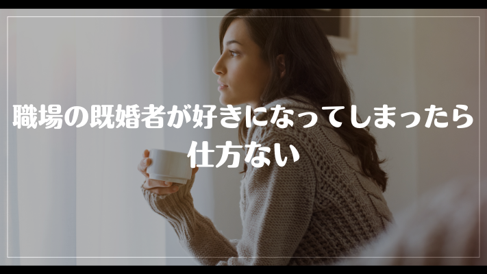 職場の既婚者が好きになってしまったら仕方ない