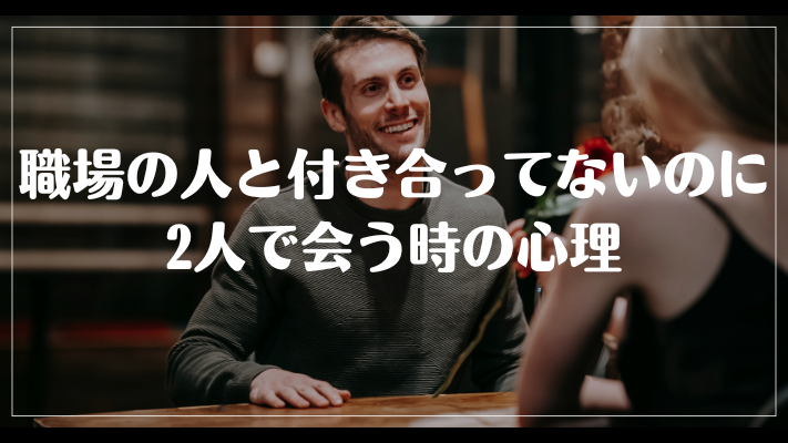 職場の人と付き合ってないのに2人で会う時の心理