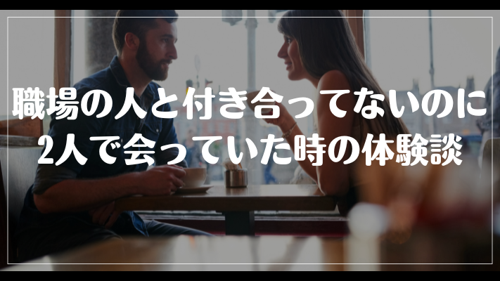職場の人と付き合ってないのに2人で会っていた時の体験談