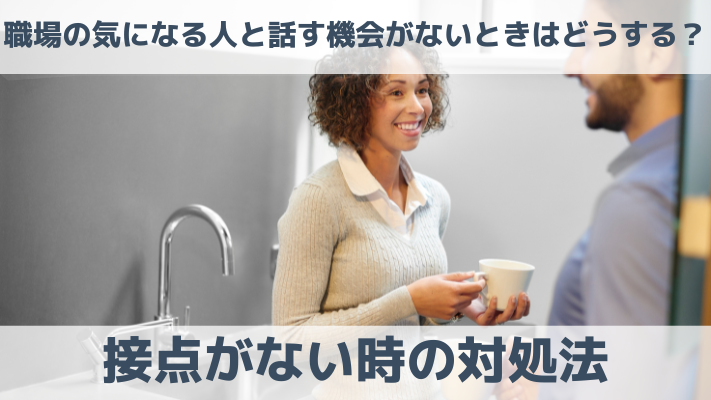 職場の気になる人と話す機会がないときはどうする？接点がない時の対処法