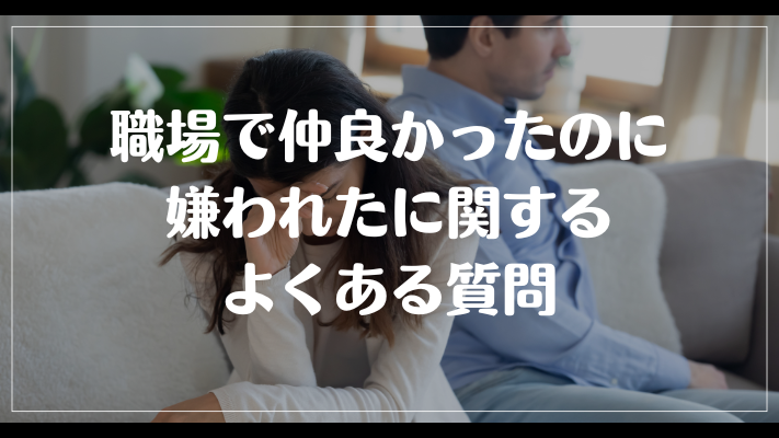 職場で仲良かったのに嫌われたに関するよくある質問