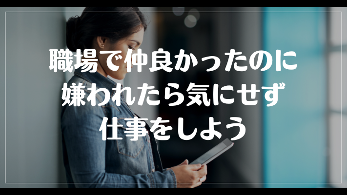 職場で仲良かったのに嫌われたら気にせず仕事をしよう