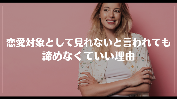恋愛対ア勝として見れないと言われても諦めなくていい理由