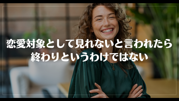 恋愛対象として見れないと言われたら終わりというわけではない