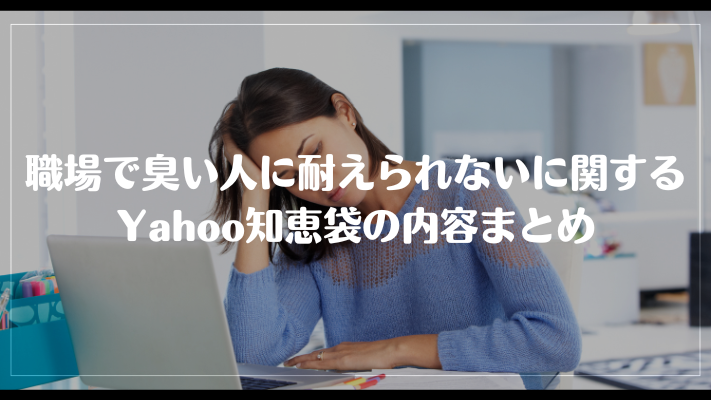 職場で臭い人に耐えられないに関するYahoo知恵袋の内容まとめ