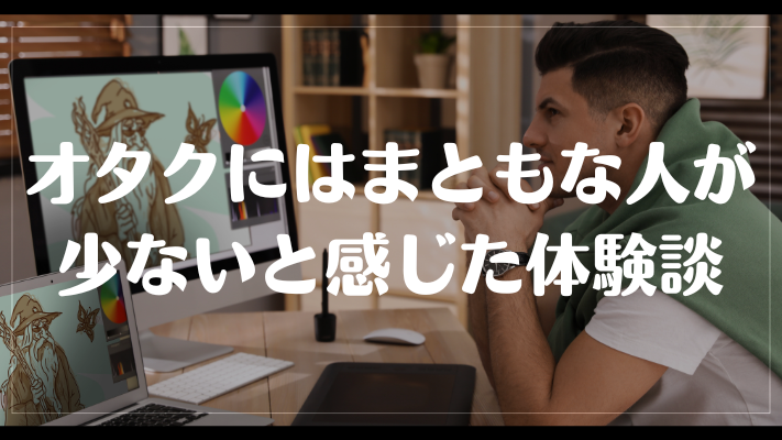 オタクにはまともな人が少ないと感じた体験談