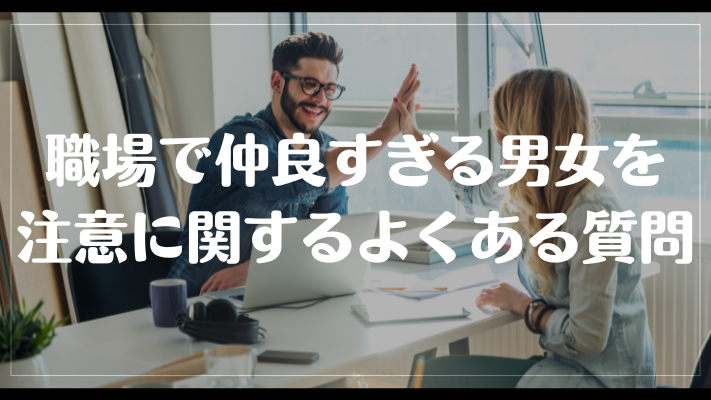 職場で仲良すぎる男女を注意に関するよくある質問