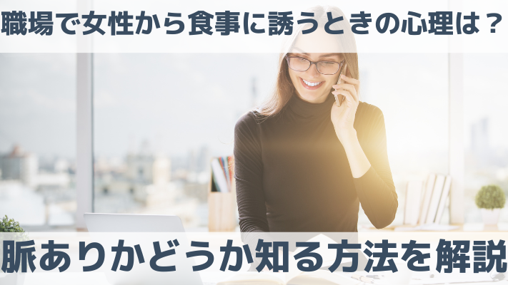 職場で女性から食事に誘うときの心理は？脈ありかどうか知る方法を解説