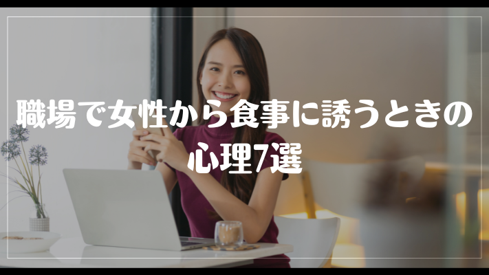 職場で女性から食事に誘うときの心理7選