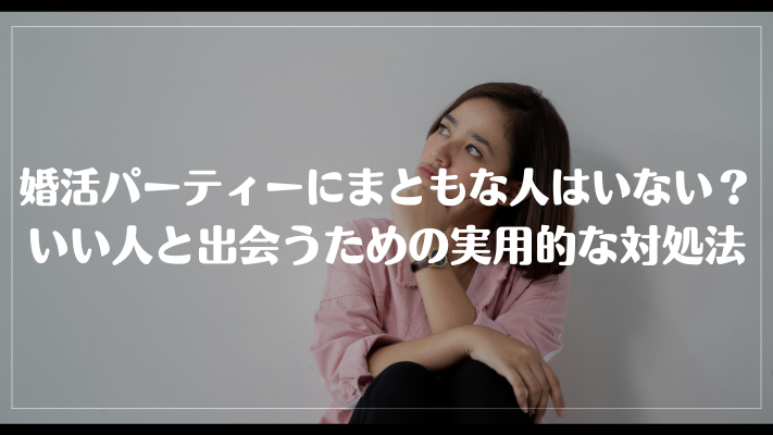 婚活パーティーにまともな人はいない？いい人と出会うための実用的な対処法