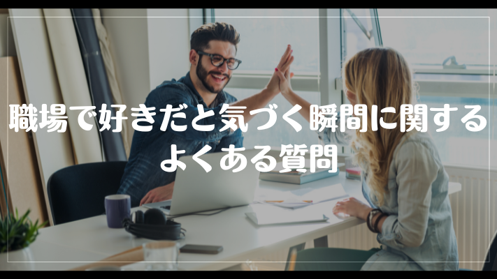 職場で好きだと気づく瞬間に関するよくある質問