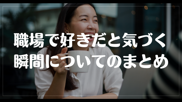 職場で好きだと気づく瞬間についてのまとめ