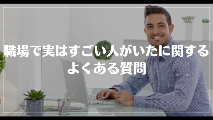 職場で実はすごい人がいたに関するよくある質問