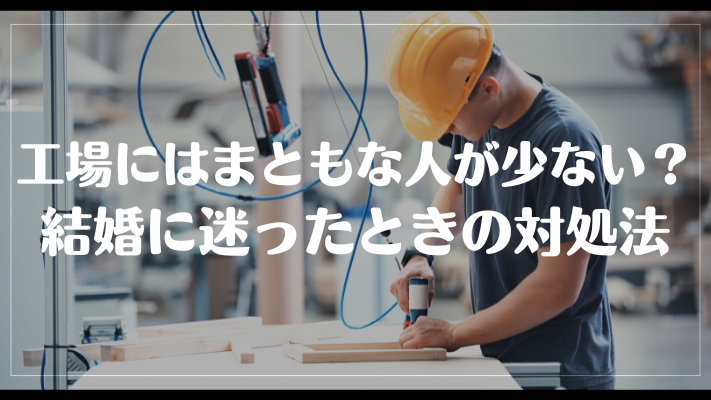 工場にはまともな人が少ない？結婚に迷ったときの対処法