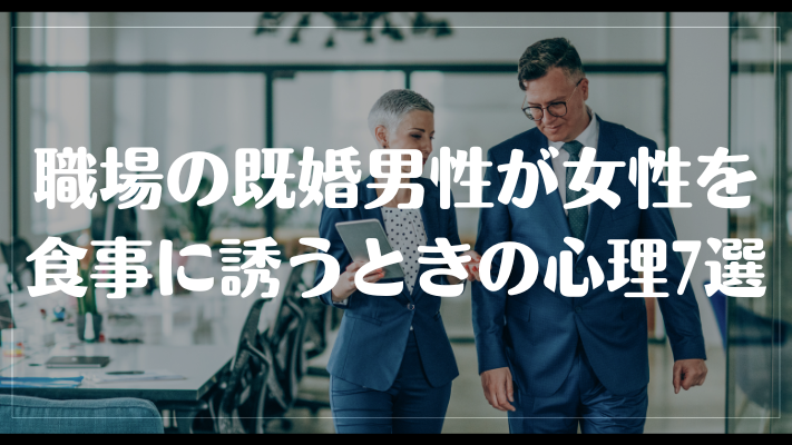 職場の既婚男性が女性を食事に誘うときの心理7選