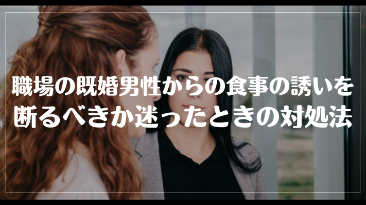 職場の既婚男性から食事の誘いを断るべきか迷ったときの対処法