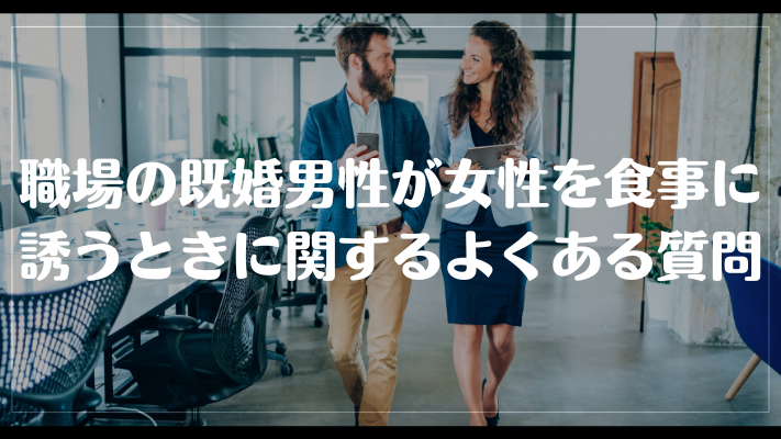 職場の既婚男性が女性を食事に誘うときに関するよくある質問