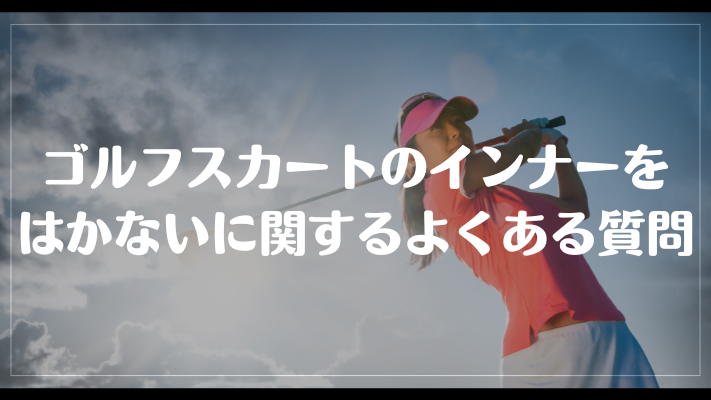 ゴルフスカートのインナーをはかないに関するよくある質問