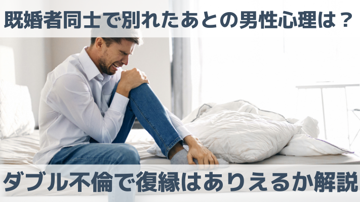 既婚者同士で別れたあとの男性心理は？ダブル不倫で復縁はありえるか解説