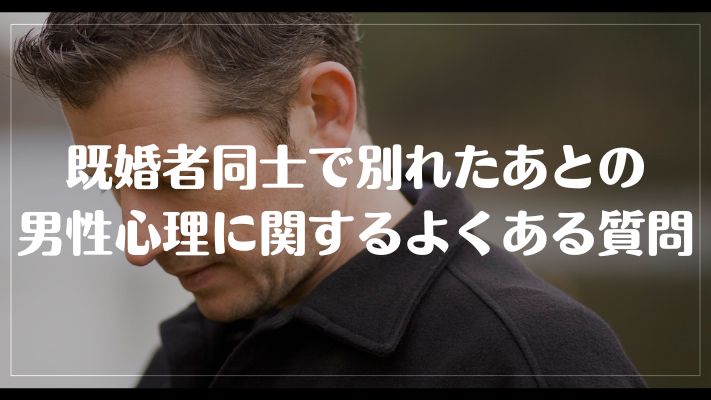 既婚者同士で別れたあとの男性心理に関するよくある質問