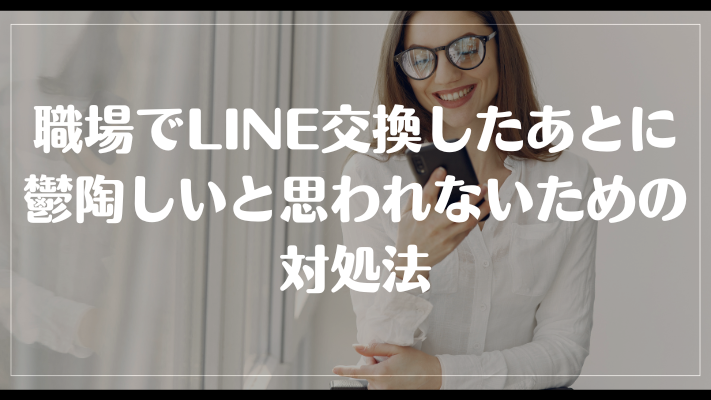 職場でLINE交換したあとに鬱陶しいと思われないための対処法