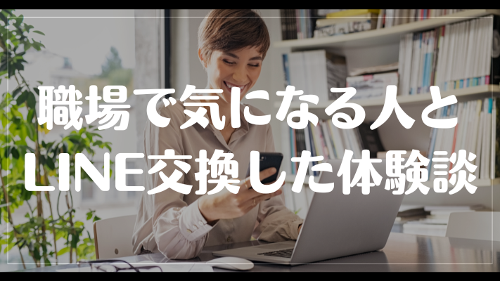 職場で気になる人とLINE交換した体験談