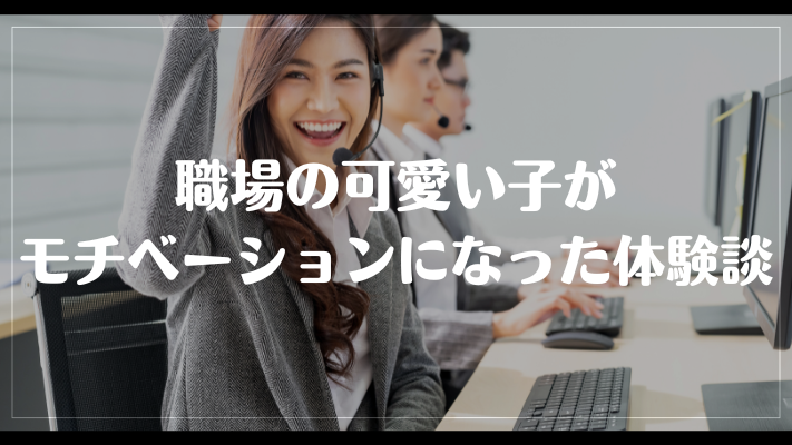 職場の可愛い子がモチベーションになった体験談