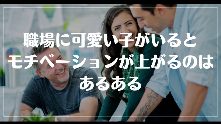 職場に可愛い子がいるとモチベーションが上がるのはあるある