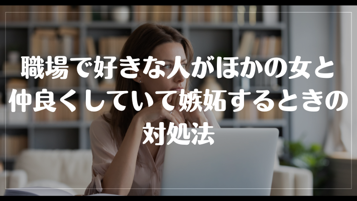 職場で好きな人がほかの女と仲良くしていて嫉妬するときの対処法