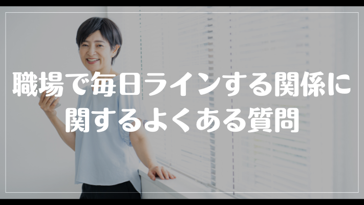 職場で毎日ラインする関係に関するよくある質問