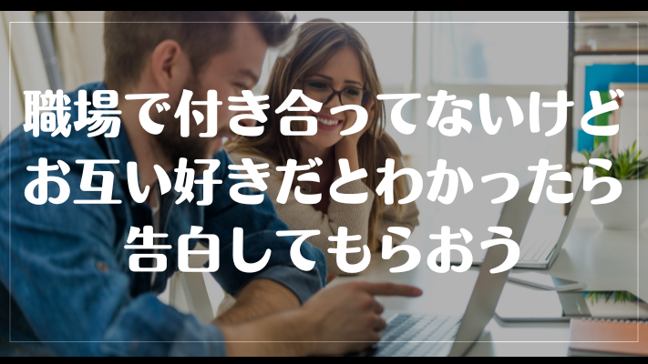 職場で付き合ってないけどお互い好きだとわかったら告白してもらおう