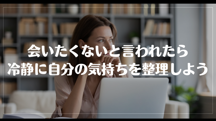 会いたくないと言われたら冷静に自分の気持ちを整理しよう