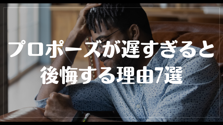 プロポーズが遅すぎると後悔する理由7選