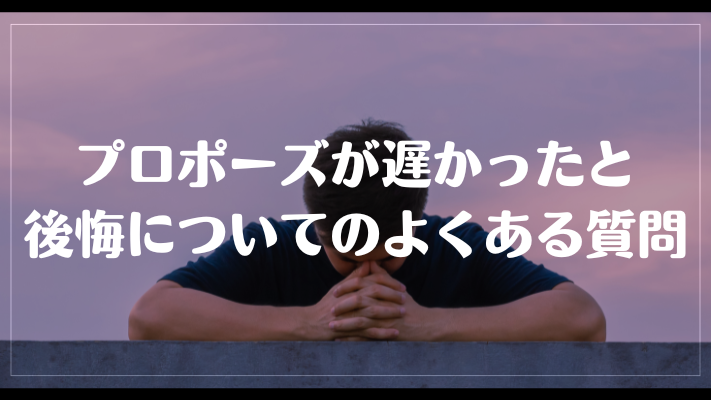 プロポーズが遅かったと後悔についてのよくある質問